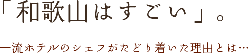 「和歌山はすごい」。一流ホテルのシェフがたどり着いた理由とは…